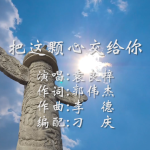 《把這顆心交給你》袁良梓演唱、郭偉杰作詞、李德作曲、趙忠宇監(jiān)制