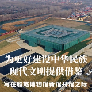 為更好建設(shè)中華民族現(xiàn)代文明提供借鑒——寫在殷墟博物館新館開(kāi)館之際