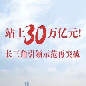 站上30萬億元！長三角引領(lǐng)示范再突破